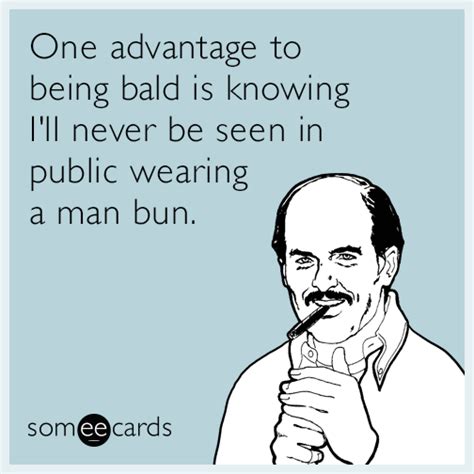 One Advantage To Being Bald Is Knowing I Ll Never Be Seen In Public Wearing A Man Bun Man Bun