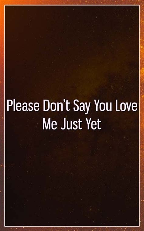 Please Dont Say You Love Me Just Yet Say I Love You My Love Sayings