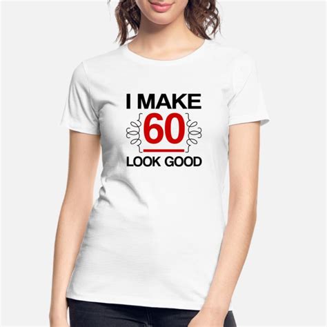 Look Good 60 Years T Shirts Unique Designs Spreadshirt