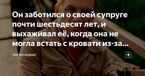 Он заботился о своей супруге почти шестьдесят лет и выхаживал её когда она не могла встать с