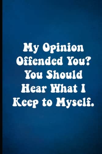 My Opinion Offended You You Should Hear What I Keep To Myself Coworker