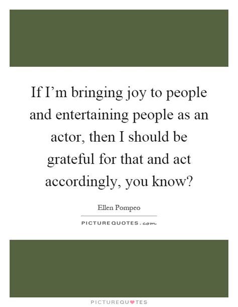 How to use act accordingly in a sentence. If I'm bringing joy to people and entertaining people as an... | Picture Quotes