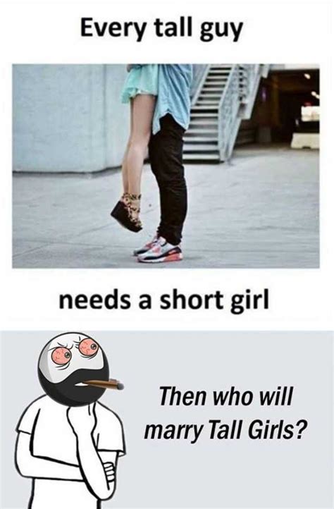 every tall guy needs a short girl then who will marry tall girls