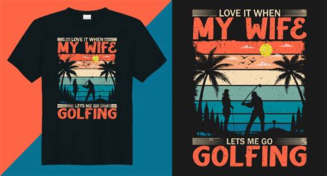 Love It When My Wife Lets Me Go Golfing Vector Golf T Shirt Design