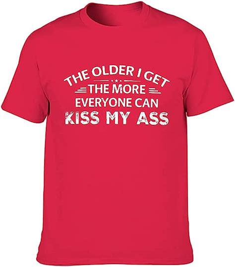Men The Older I Get The More Everyone Can Kiss My Ass T Shirt Sarcastic Round Neck Shirts Red1