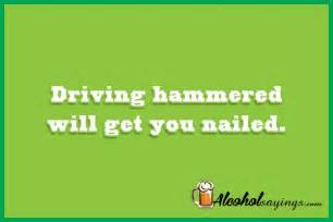Driving Hammered Will Get You Nailed Alcohol Sayings Liquor Quotes