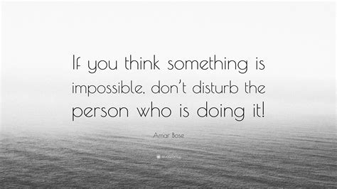 Amar Bose Quote If You Think Something Is Impossible Dont Disturb