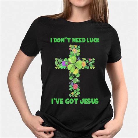 I Dont Need Luck Ive Got Jesus Shirt Hoodie Sweater Longsleeve T Shirt