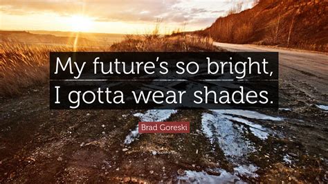 Brad Goreski Quote “my Futures So Bright I Gotta Wear Shades”