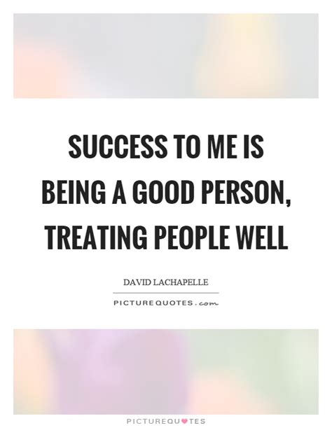 Success To Me Is Being A Good Person Treating People Well Picture Quotes