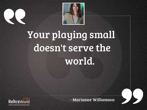 Your Playing Small Doesnt Serve Inspirational Quote By Marianne