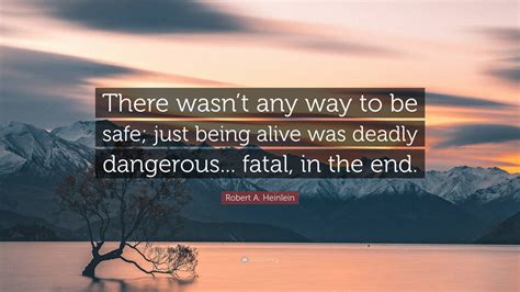Robert A Heinlein Quote “there Wasnt Any Way To Be Safe Just Being Alive Was Deadly
