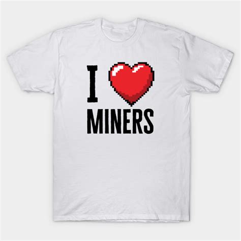 I Love Miners I Love Miners T Shirt Teepublic