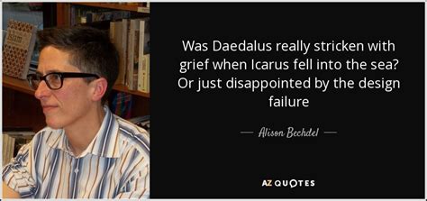 Icarus famous quotes & sayings. Alison Bechdel quote: Was Daedalus really stricken with grief when Icarus fell into...