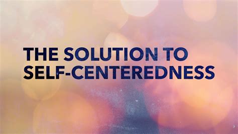 The Solution To Self Centeredness Lifeway Church