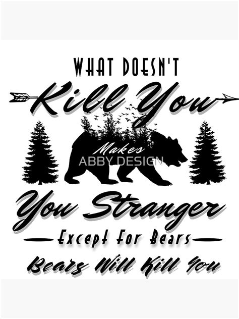 What Doesn T Kill You Makes You Stronger Except For Bears Bears Will Kill You Nice Design Idea