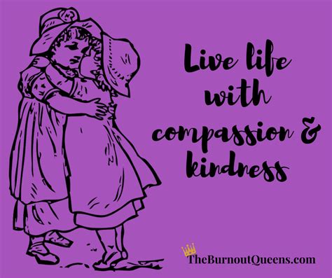 Live Life With Compassion And Kindness The Burnout Queens