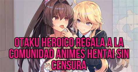 Valiente Otaku Regala A Todos Animes Hentai Sin Censura The Friki Times