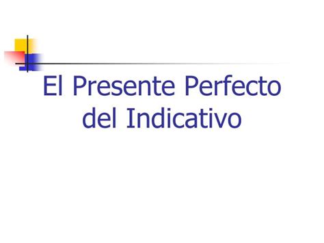 Ppt El Presente Perfecto Del Indicativo Powerpoint Presentation Free