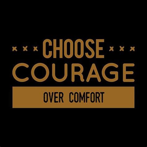 Choose Courage Over Comfort One Should Remind Oneself Daily With