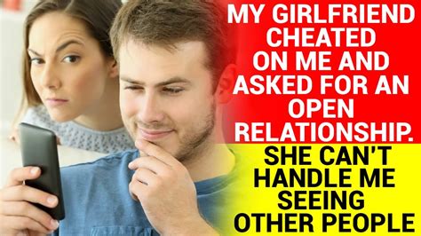 my girlfriend cheated on me and asked for an open relationship but she can t handle me seeing
