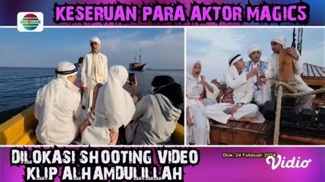 Kekompakan Dan Keseruan Para Aktor Magic Dilokasi Shooting Video Klip Alhamdulillah Ost Magic