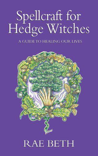 Spellcraft For Hedge Witches A Guide To Healing Our Lives In 2023
