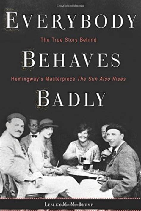 Everybody Behaves Badly The True Story Behind Hemingways Masterpiece
