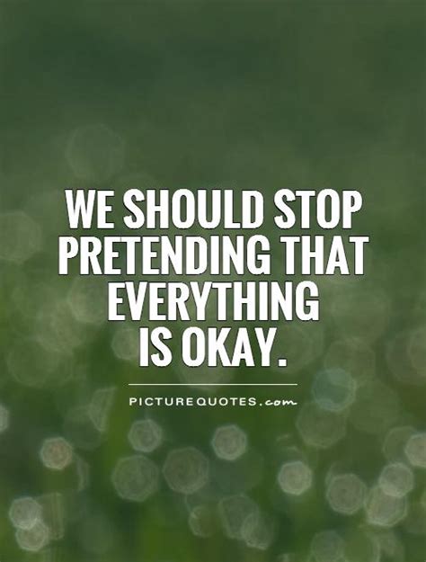 We Should Stop Pretending That Everything Is Okay Picture Quotes