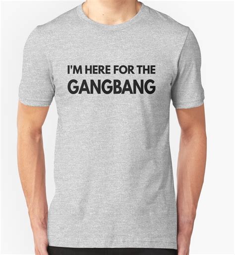 Im Here For The Gangbang Shirt T Shirts And Hoodies By Omgcoolstuff
