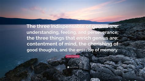 Robert Southey Quote The Three Indispensable Of Genius Are