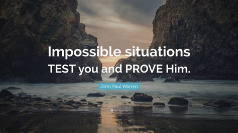 John Paul Warren Quote Impossible Situations Test You And Prove Him