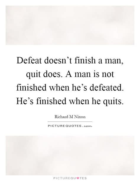 Defeat Doesnt Finish A Man Quit Does A Man Is Not Finished