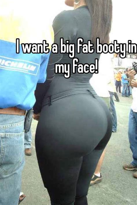 I Want A Big Fat Booty In My Face