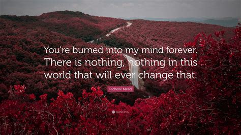 Richelle Mead Quote Youre Burned Into My Mind Forever There Is