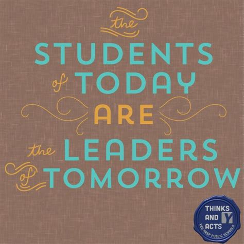 The Students Of Today Are The Leaders Of Tomorrow Student Quotes Leader