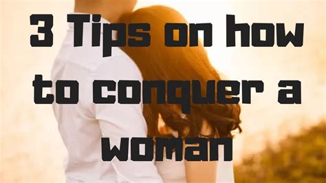 3 Tips On How To Conquer A Woman Youtube
