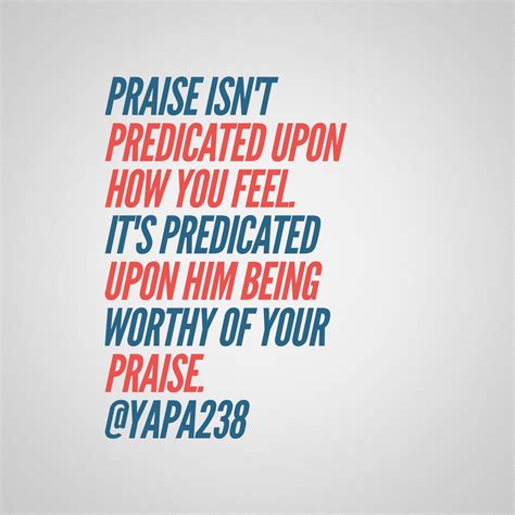 Praise Isnt Predicated Upon How You Feel Its Predicated Upon Him