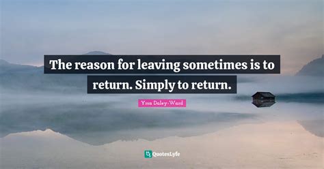 The Reason For Leaving Sometimes Is To Return Simply To Return