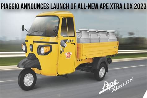 Piaggio Announces Launch Of All New Ape Xtra Ldx 2023 With Higher