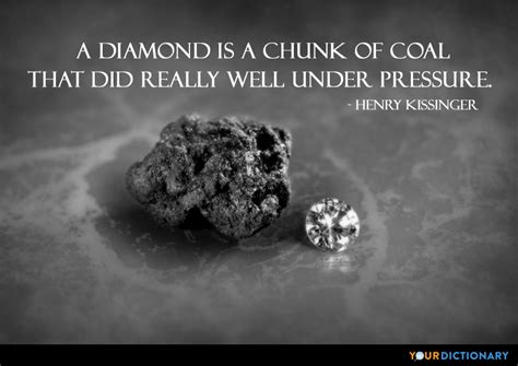 Friends, fame,luck, no pressure to be someone else. A diamond is a chunk of coal that did well under pr... - Henry Kissinger Quote