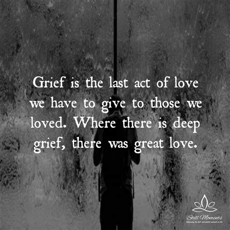 Where There Is Deep Grief There Was Great Love Still Moments