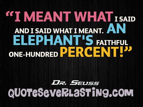 And i said what i mean one hundred percent. "I meant what I said and I said what I meant. An elephant ...