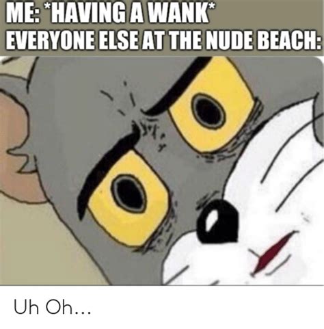 Me Having A Wank Everyone Elseat The Nude Beach Uh Oh Beach Meme On Me Me