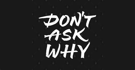 Don T Ask Why Dont Ask Why T Shirt Teepublic