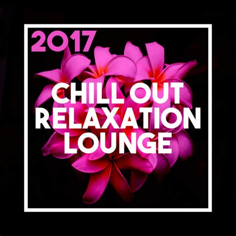 2017 Chill Out Relaxation Lounge Album By Chillout Lounge Spotify