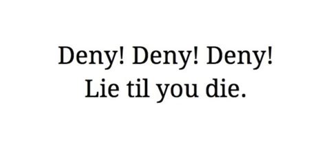 Deny Deny Deny Lie Til You Die