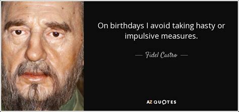 A better world is possible! — fidel castro. Fidel Castro quote: On birthdays I avoid taking hasty or impulsive measures.