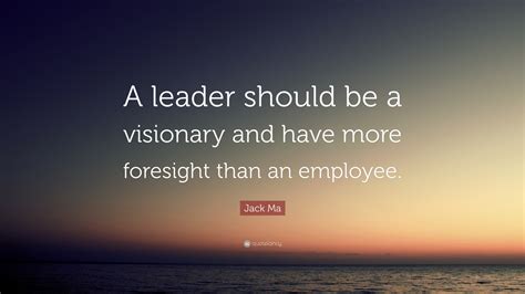 Jack Ma Quote “a Leader Should Be A Visionary And Have More Foresight