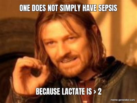 One Does Not Simply Have Sepsis Because Lactate Is 2 Meme Generator